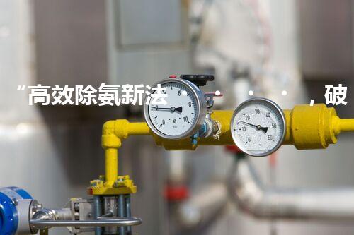 “高效除氨新法，破解氨氮廢水超標(biāo)難題”
